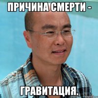 причина смерти - гравитация.