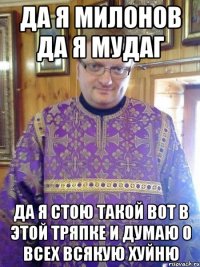 да я милонов да я мудаг да я стою такой вот в этой тряпке и думаю о всех всякую хуйню