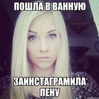 пошла в ванную заинстаграмила пену