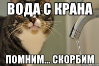 вода с крана помним... скорбим