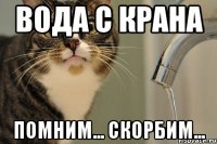 вода с крана помним... скорбим...