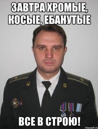 завтра хромые, косые, ебанутые все в строю!