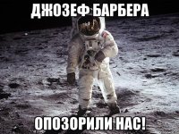 джозеф барбера опозорили нас!