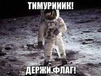 тимурииик! держи флаг!