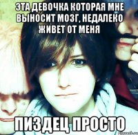 эта девочка которая мне выносит мозг, недалеко живет от меня пиздец просто