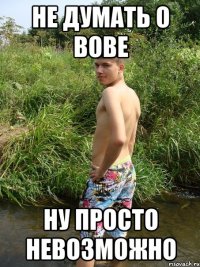 не думать о вове ну просто невозможно