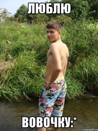 люблю вовочку:*