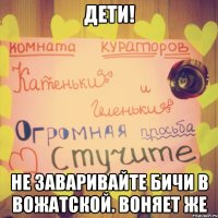 дети! не заваривайте бичи в вожатской. воняет же