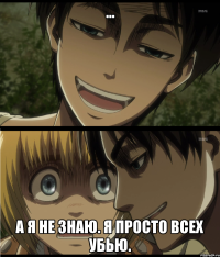 ... а я не знаю. я просто всех убью.
