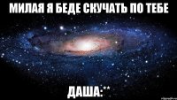 милая я беде скучать по тебе даша:**
