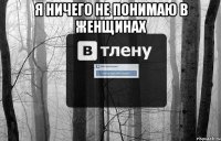 я ничего не понимаю в женщинах 