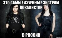 это самые ахуенные экстрим вокалистки в россии