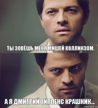Ты зовёшь меня Мишей Коллинзом. а я Дмитрий Типпенс Крашник...