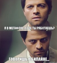 я в Мегафоне, а где ты работаешь? говоришь в билайне...