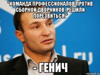 "команда профессионалов против сборной дворников. решили порезвиться." - генич