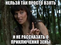 нельзя так просто взять и не рассказать о приключения зены