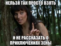 нельзя так просто взять и не рассказать о приключениях зены