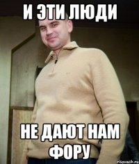 и эти люди не дают нам фору