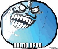 я нагло врал...