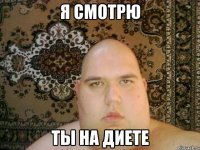 я смотрю ты на диете