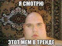 я смотрю этот мем в тренде
