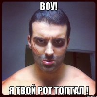воу! я твой рот топтал !
