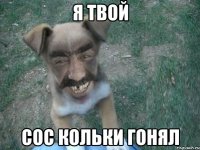 я твой сос кольки гонял