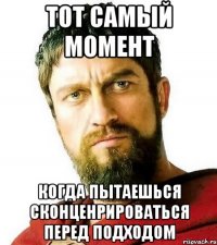 тот самый момент когда пытаешься сконценрироваться перед подходом