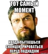 тот самый момент когда пытаешься сконцентрироваться перед подходом