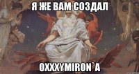 я же вам создал oxxxymiron`a
