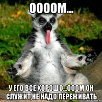 оооом... у его все хорошо...ооом он служит,не надо переживать
