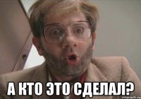  а кто это сделал?