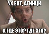 ух епт, агинцк а где это? где это?
