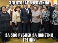 электорат в.в.путина за 500 рублей за пакетик гречки