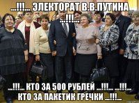 ...!!!... электорат в.в.путина ...!!!... ...!!!... кто за 500 рублей ...!!!... ...!!!... кто за пакетик гречки ...!!!...