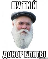 ну ти й донор блять!