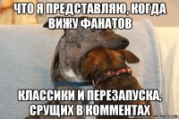 что я представляю, когда вижу фанатов классики и перезапуска, срущих в комментах