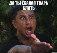 да ты ёбаная тварь блять 
