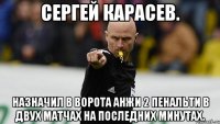 сергей карасев. назначил в ворота анжи 2 пенальти в двух матчах на последних минутах.