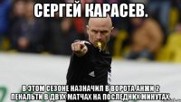 сергей карасев. в этом сезоне назначил в ворота анжи 2 пенальти в двух матчах на последних минутах.