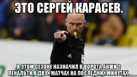 это сергей карасев. в этом сезоне назначил в ворота анжи 2 пенальти в двух матчах на последних минутах.