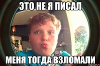 это не я писал меня тогда взломали