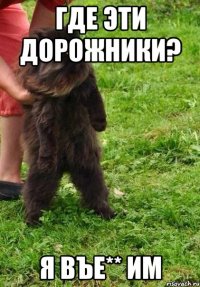 где эти дорожники? я въе** им
