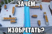 зачем изобретать?