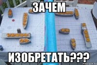 зачем изобретать???