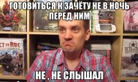 готовиться к зачёту не в ночь перед ним не , не слышал