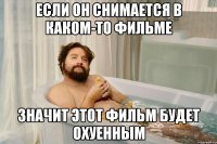 если он снимается в каком-то фильме значит этот фильм будет охуенным