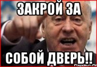 закрой за собой дверь!!
