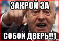 закрой за собой дверь!!1