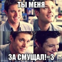 ты меня за смущал!=3